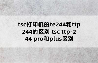 tsc打印机的te244和ttp244的区别 tsc ttp-244 pro和plus区别